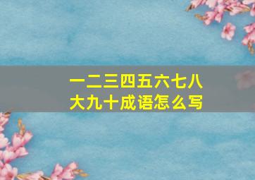 一二三四五六七八大九十成语怎么写