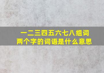 一二三四五六七八组词两个字的词语是什么意思