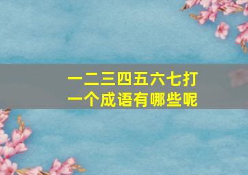 一二三四五六七打一个成语有哪些呢