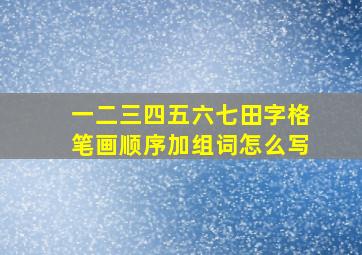 一二三四五六七田字格笔画顺序加组词怎么写