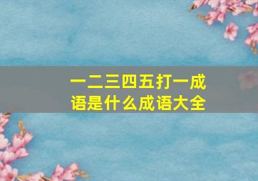 一二三四五打一成语是什么成语大全