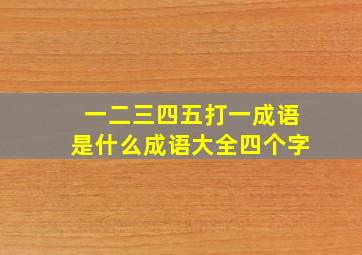 一二三四五打一成语是什么成语大全四个字