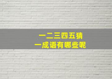 一二三四五猜一成语有哪些呢