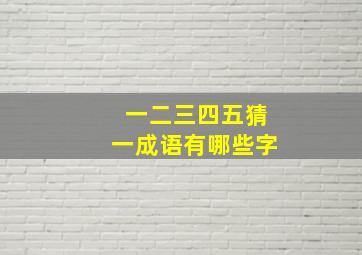 一二三四五猜一成语有哪些字