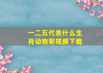 一二五代表什么生肖动物呢视频下载