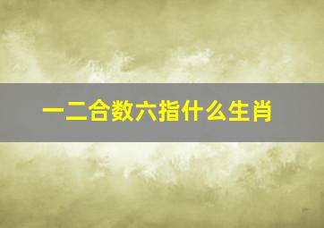 一二合数六指什么生肖