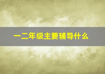 一二年级主要辅导什么