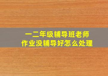 一二年级辅导班老师作业没辅导好怎么处理