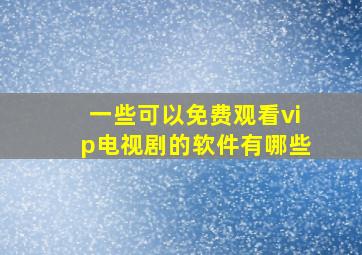 一些可以免费观看vip电视剧的软件有哪些