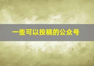 一些可以投稿的公众号