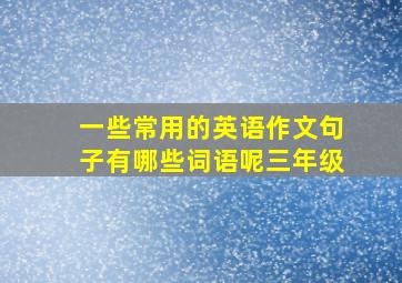 一些常用的英语作文句子有哪些词语呢三年级