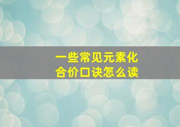 一些常见元素化合价口诀怎么读