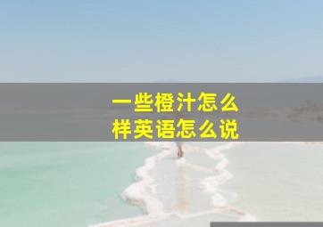 一些橙汁怎么样英语怎么说