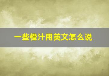 一些橙汁用英文怎么说