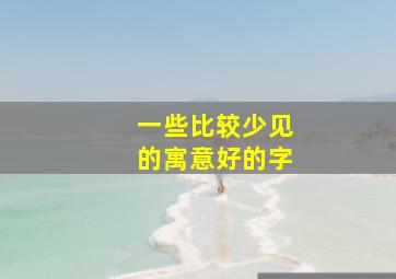 一些比较少见的寓意好的字