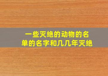 一些灭绝的动物的名单的名字和几几年灭绝