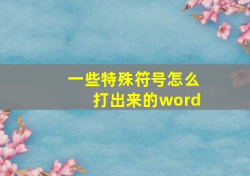 一些特殊符号怎么打出来的word