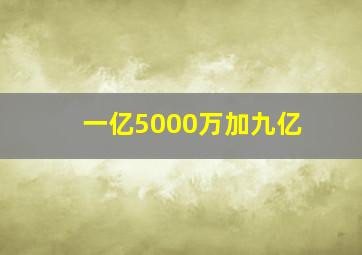 一亿5000万加九亿