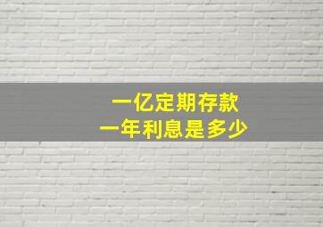 一亿定期存款一年利息是多少