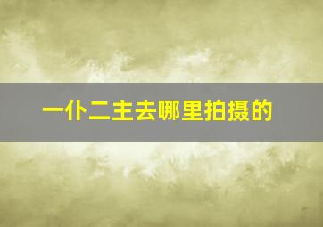 一仆二主去哪里拍摄的