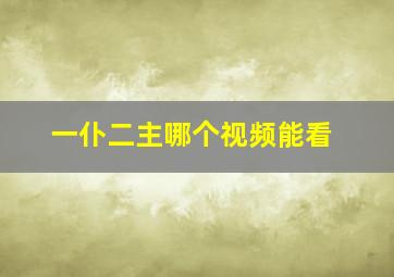 一仆二主哪个视频能看