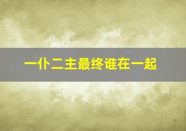 一仆二主最终谁在一起