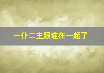 一仆二主跟谁在一起了