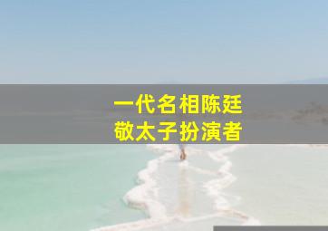 一代名相陈廷敬太子扮演者