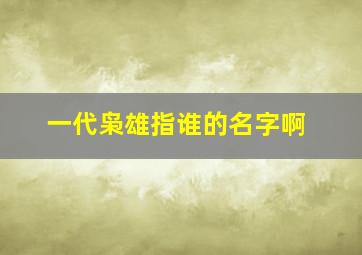 一代枭雄指谁的名字啊