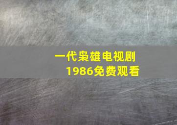 一代枭雄电视剧1986免费观看