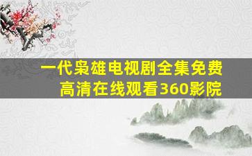 一代枭雄电视剧全集免费高清在线观看360影院