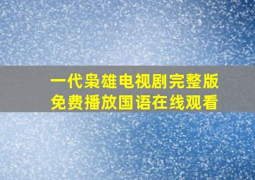 一代枭雄电视剧完整版免费播放国语在线观看