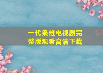 一代枭雄电视剧完整版观看高清下载