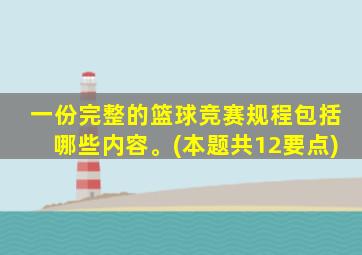 一份完整的篮球竞赛规程包括哪些内容。(本题共12要点)