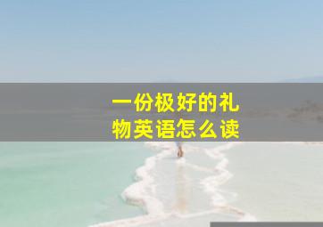 一份极好的礼物英语怎么读