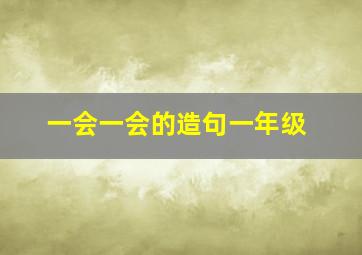 一会一会的造句一年级