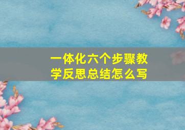 一体化六个步骤教学反思总结怎么写