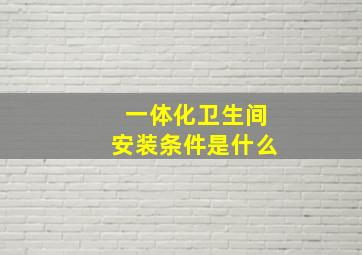 一体化卫生间安装条件是什么