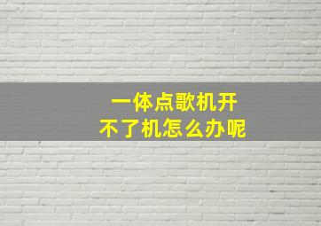 一体点歌机开不了机怎么办呢