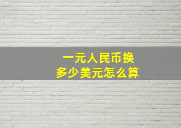 一元人民币换多少美元怎么算