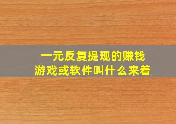 一元反复提现的赚钱游戏或软件叫什么来着