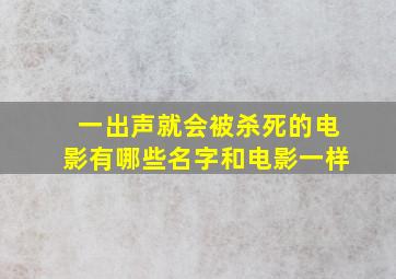 一出声就会被杀死的电影有哪些名字和电影一样