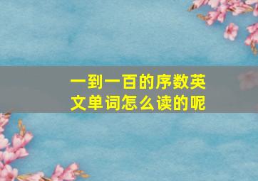 一到一百的序数英文单词怎么读的呢