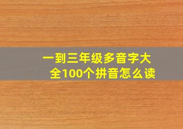 一到三年级多音字大全100个拼音怎么读