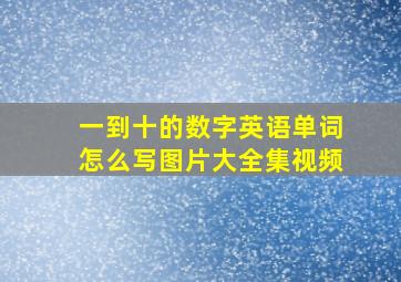 一到十的数字英语单词怎么写图片大全集视频