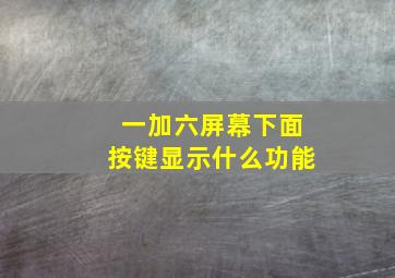 一加六屏幕下面按键显示什么功能