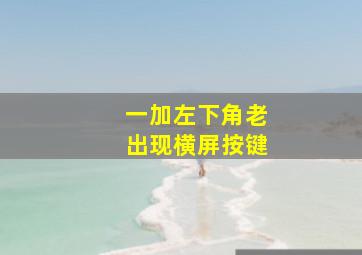 一加左下角老出现横屏按键