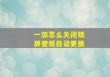 一加怎么关闭锁屏壁纸自动更换