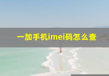 一加手机imei码怎么查