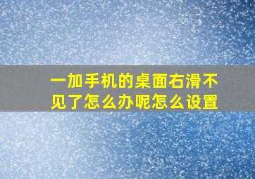 一加手机的桌面右滑不见了怎么办呢怎么设置